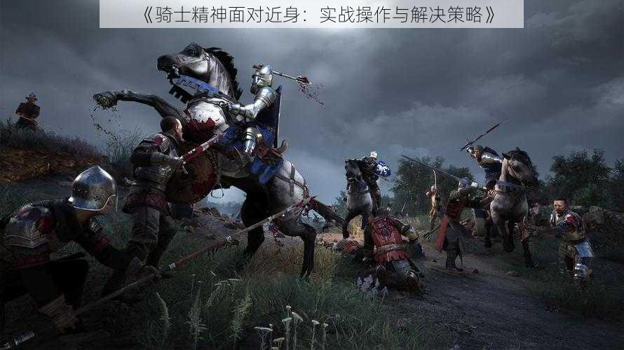 《骑士精神面对近身:实战操作与解决策略》