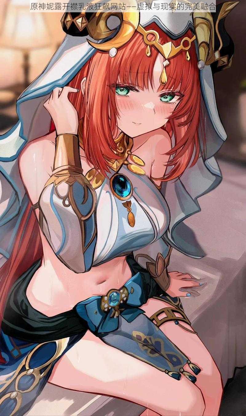 原神妮露开襟乳液狂飙网站——虚拟与现实的完美融合