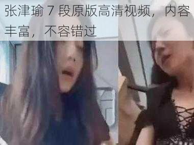 张津瑜 7 段原版高清视频,内容丰富,不容错过