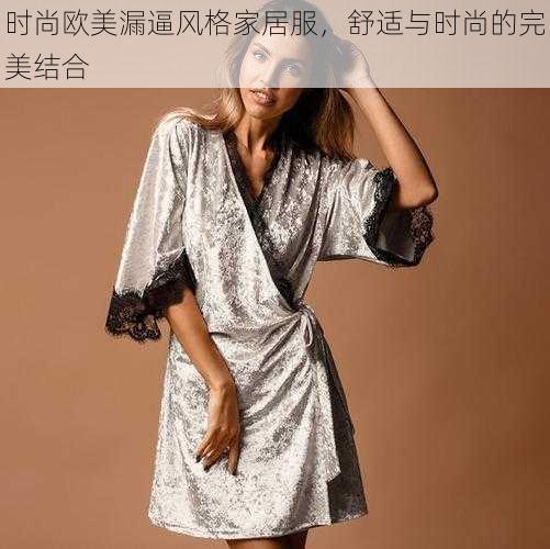 时尚欧美漏逼风格家居服,舒适与时尚的完美结合