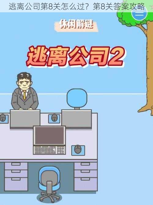 逃离公司第8关怎么过?第8关答案攻略