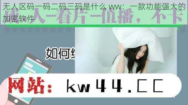 无人区码一码二码三码是什么 ww:一款功能强大的加密软件