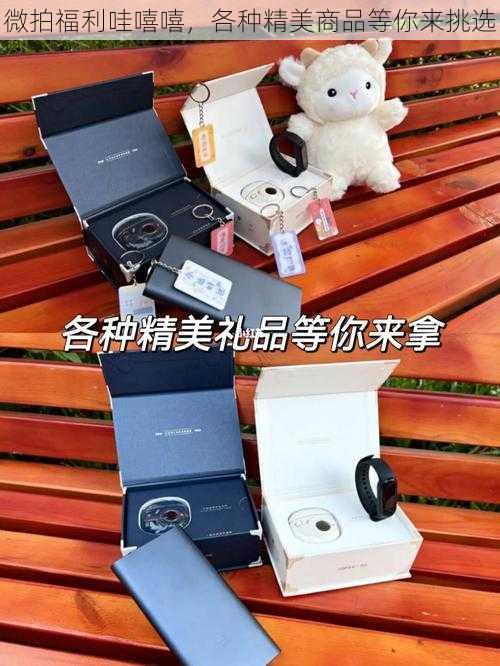 微拍福利哇嘻嘻,各种精美商品等你来挑选