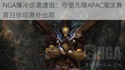 NGA爆冷逆袭遭阻:守望先锋APAC淘汰赛首日惊现意外出局