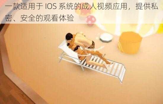 一款适用于 IOS 系统的成人视频应用,提供私密、安全的观看体验
