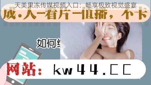 天美果冻传媒视频入口:畅享极致视觉盛宴