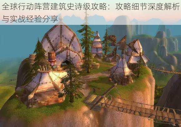 全球行动阵营建筑史诗级攻略:攻略细节深度解析与实战经验分享