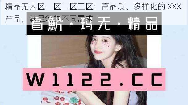 精品无人区一区二区三区:高品质、多样化的 XXX 产品,满足您的不同需求