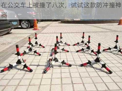 在公交车上被撞了八次,试试这款防冲撞神器