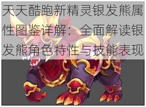 天天酷跑新精灵银发熊属性图鉴详解:全面解读银发熊角色特性与技能表现