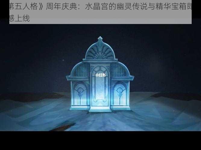 《第五人格》周年庆典:水晶宫的幽灵传说与精华宝箱即将震撼上线