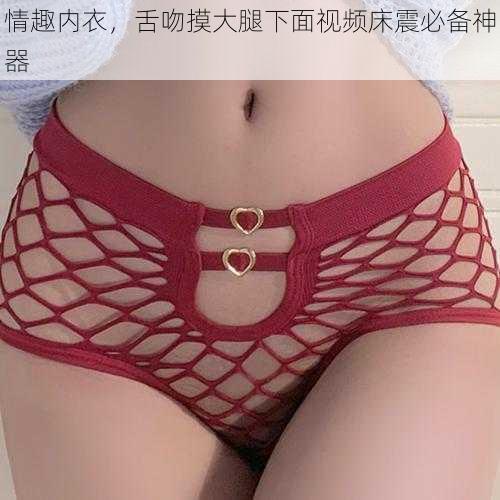 情趣内衣,舌吻摸大腿下面视频床震必备神器