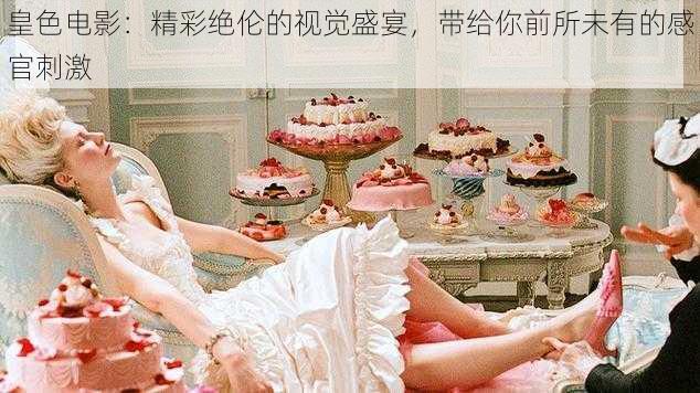 皇色电影:精彩绝伦的视觉盛宴,带给你前所未有的感官刺激