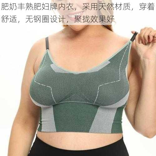 肥奶丰熟肥妇牌内衣,采用天然材质,穿着舒适,无钢圈设计,聚拢效果好