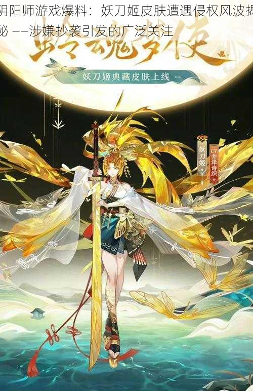 阴阳师游戏爆料:妖刀姬皮肤遭遇侵权风波揭秘 ——涉嫌抄袭引发的广泛关注