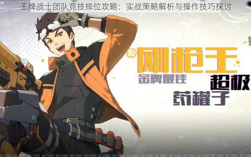 王牌战士团队竞技排位攻略:实战策略解析与操作技巧探讨