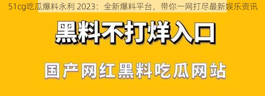 51cg吃瓜爆料永利 2023:全新爆料平台,带你一网打尽最新娱乐资讯