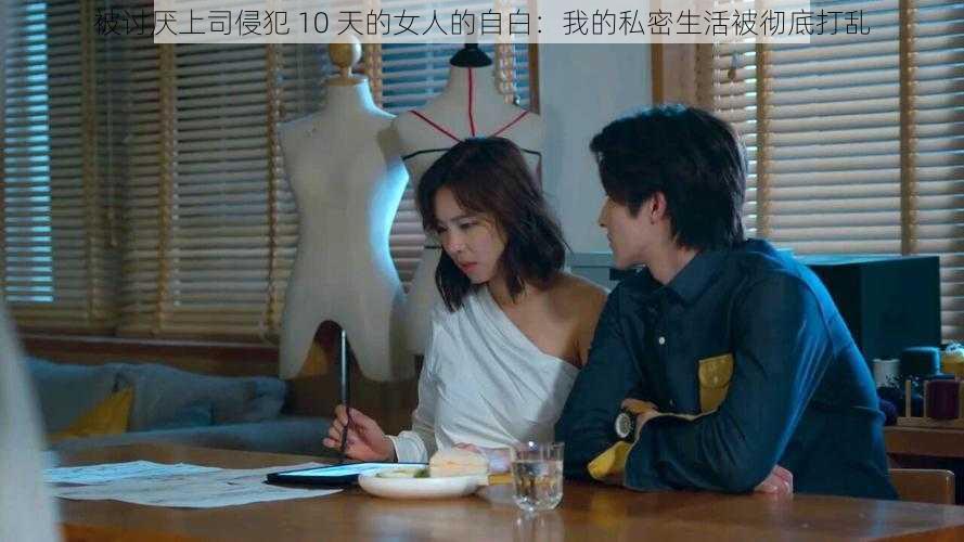 被讨厌上司侵犯 10 天的女人的自白:我的私密生活被彻底打乱