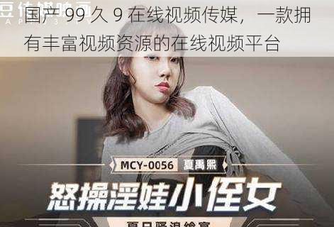 国产 99 久 9 在线视频传媒,一款拥有丰富视频资源的在线视频平台