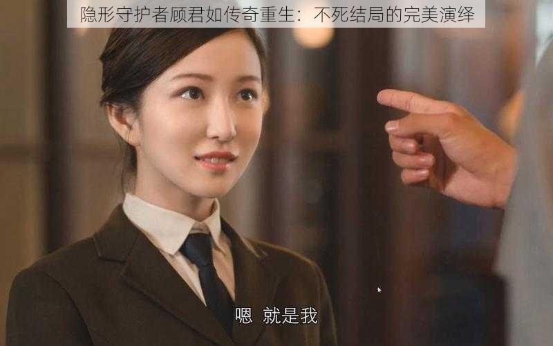 隐形守护者顾君如传奇重生:不死结局的完美演绎