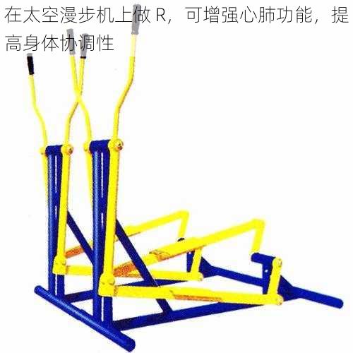 在太空漫步机上做 R,可增强心肺功能,提高身体协调性