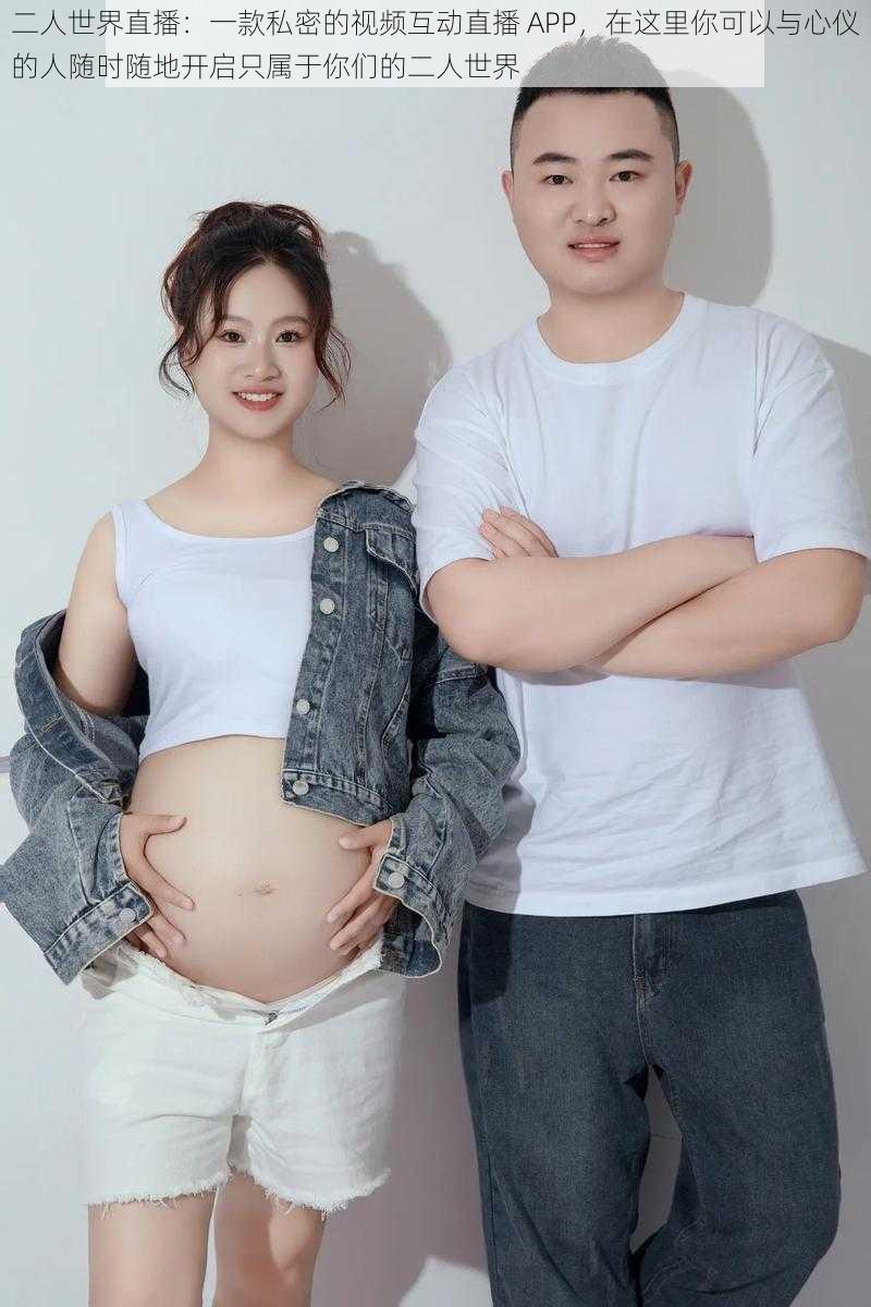 二人世界直播:一款私密的视频互动直播 APP,在这里你可以与心仪的人随时随地开启只属于你们的二人世界