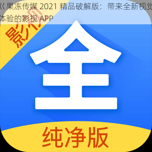 巜果冻传媒 2021 精品破解版:带来全新视觉体验的影视 APP
