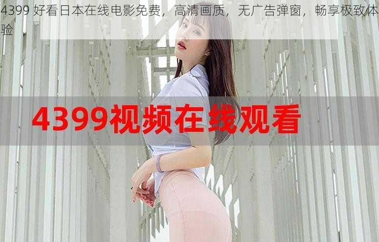 4399 好看日本在线电影免费,高清画质,无广告弹窗,畅享极致体验