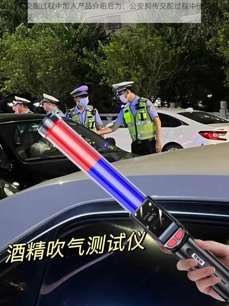 在公拘交酡过程中加入产品介绍后为:公安拘传交酡过程中使用的酒精检测仪