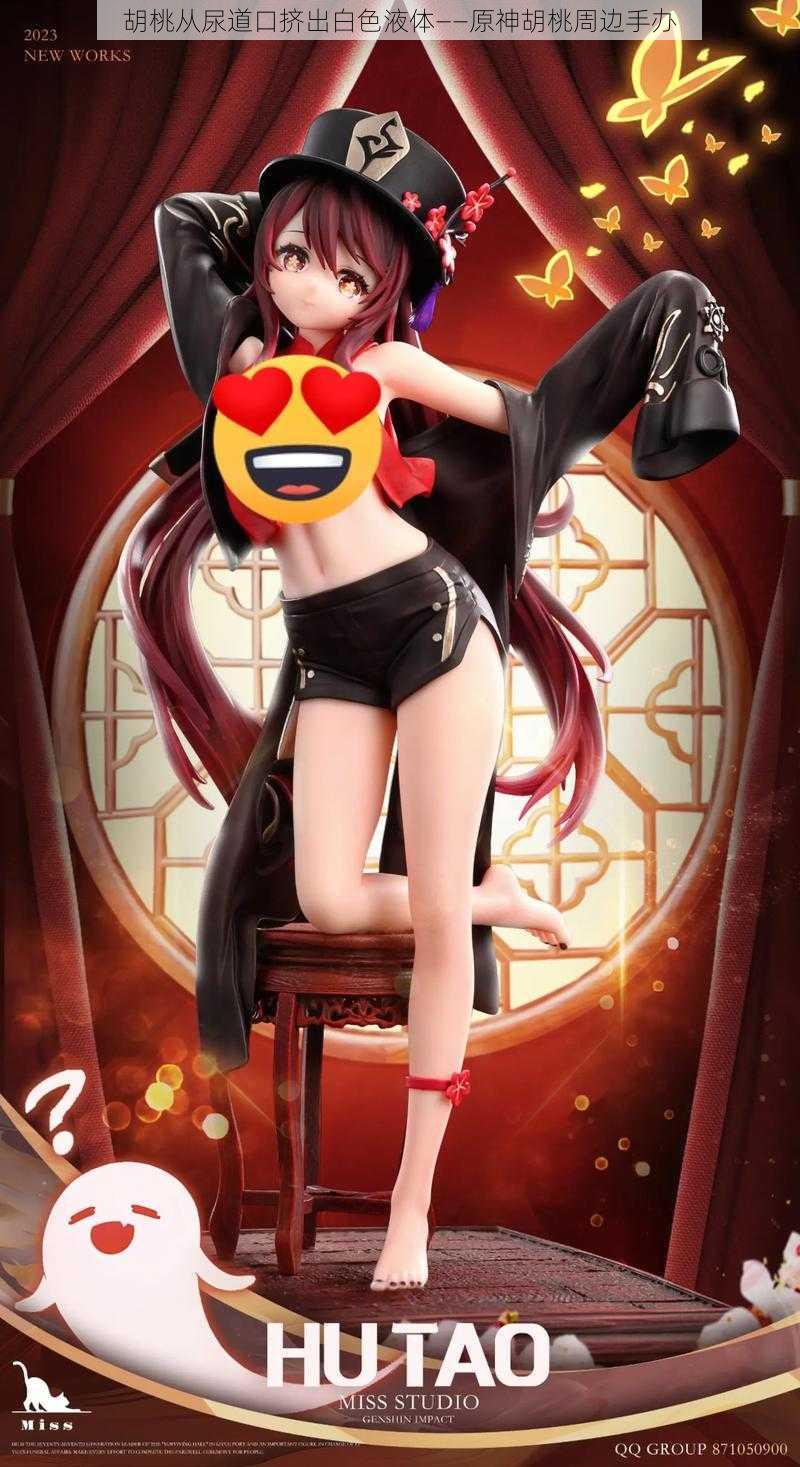 胡桃从尿道口挤出白色液体——原神胡桃周边手办