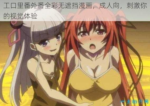 工口里番外番全彩无遮挡漫画,成人向,刺激你的视觉体验