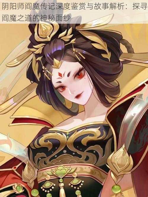 阴阳师阎魔传记深度鉴赏与故事解析:探寻阎魔之道的神秘面纱