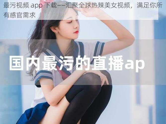 最污视频 app 下载——汇聚全球热辣美女视频,满足你所有感官需求