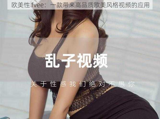 欧美性 fvee:一款带来高品质欧美风格视频的应用