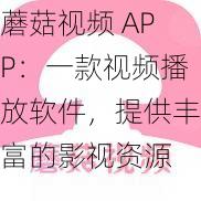 蘑菇视频 APP:一款视频播放软件,提供丰富的影视资源