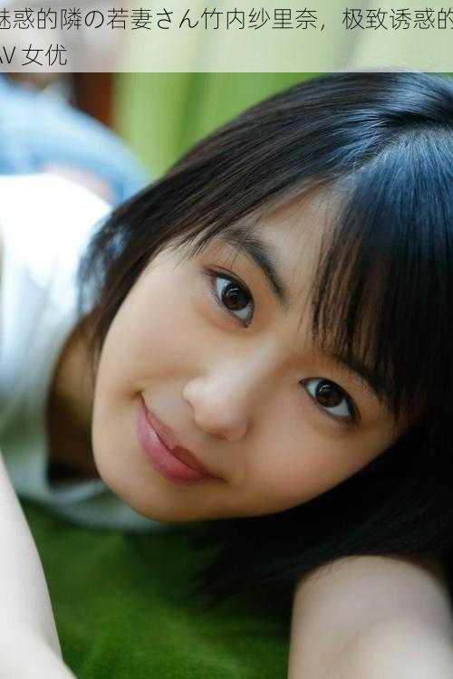 魅惑的隣の若妻さん竹内纱里奈,极致诱惑的 AV 女优