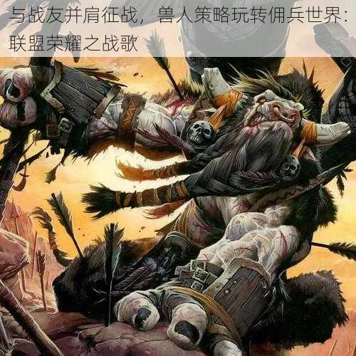 与战友并肩征战,兽人策略玩转佣兵世界:联盟荣耀之战歌
