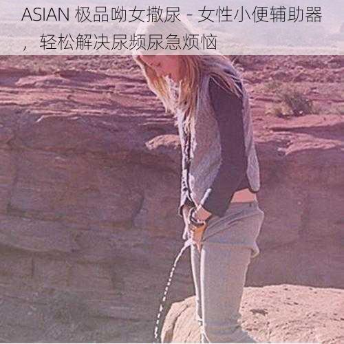 ASIAN 极品呦女撒尿 - 女性小便辅助器,轻松解决尿频尿急烦恼
