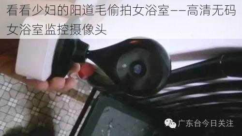 看看少妇的阳道毛偷拍女浴室——高清无码女浴室监控摄像头
