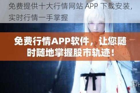 免费提供十大行情网站 APP 下载安装,实时行情一手掌握