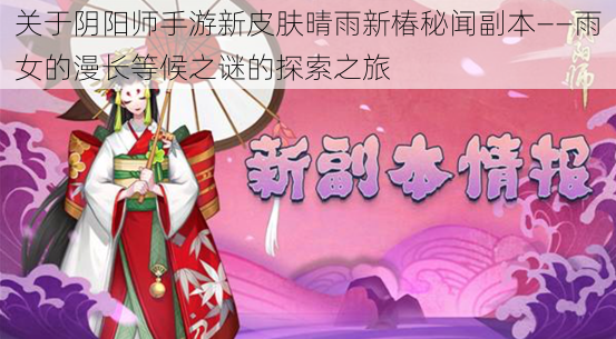 关于阴阳师手游新皮肤晴雨新椿秘闻副本——雨女的漫长等候之谜的探索之旅