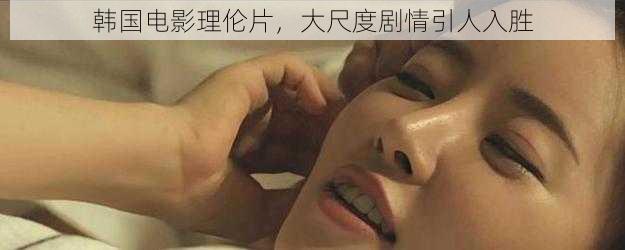韩国电影理伦片,大尺度剧情引人入胜