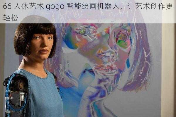 66 人休艺术 gogo 智能绘画机器人,让艺术创作更轻松