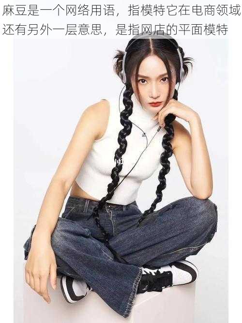 麻豆是一个网络用语,指模特它在电商领域还有另外一层意思,是指网店的平面模特