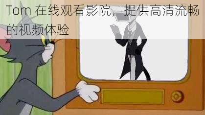 Tom 在线观看影院,提供高清流畅的视频体验