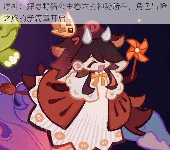 原神:探寻野猪公主卷六的神秘所在,角色冒险之旅的新篇章开启