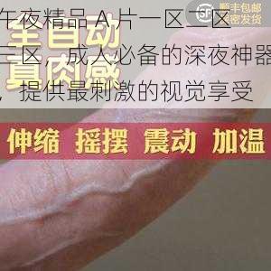 午夜精品 A 片一区二区三区,成人必备的深夜神器,提供最刺激的视觉享受