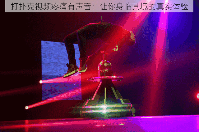 打扑克视频疼痛有声音:让你身临其境的真实体验