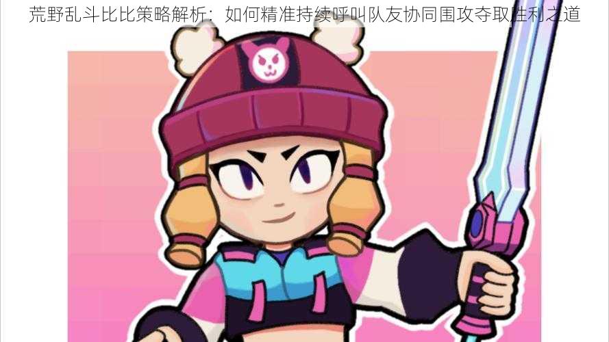 荒野乱斗比比策略解析:如何精准持续呼叫队友协同围攻夺取胜利之道