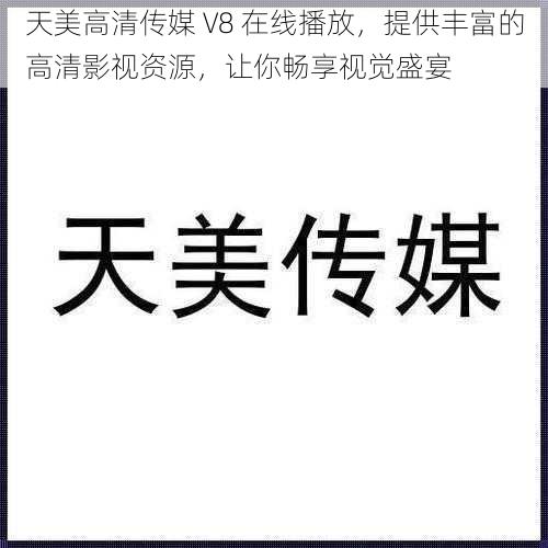 天美高清传媒 V8 在线播放,提供丰富的高清影视资源,让你畅享视觉盛宴